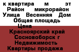 1-к квартира, 40 м², 5/10 эт. › Район ­ 8 микрорайон › Улица ­ Весенняя › Дом ­ 4 › Общая площадь ­ 40 › Цена ­ 1 700 000 - Красноярский край, Сосновоборск г. Недвижимость » Квартиры продажа   